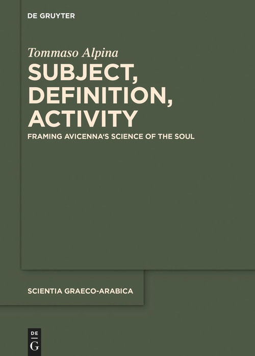 Subject, Definition, Activity (Framing Avicenna's Science of the Soul) by Tommaso Alpina, 9783111109244