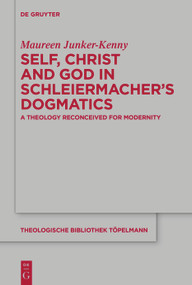 Self, Christ and God in Schleiermacher's Dogmatics (A Theology Reconceived for Modernity) by Maureen Junker-Kenny, 9783111110899