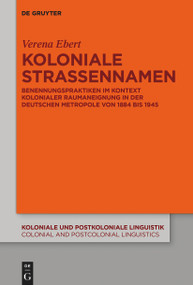 Koloniale Straßennamen (Benennungspraktiken im Kontext kolonialer Raumaneignung in der deutschen Metropole von 1884 bis 1945) (German Edition) by Verena Ebert, 9783111114873