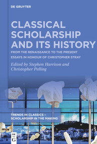 Classical Scholarship and Its History (From the Renaissance to the Present. Essays in Honour of Christopher Stray) by Stephen Harrison, Christopher Pelling, 9783111115139