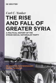 The Rise and Fall of Greater Syria (A Political History of the Syrian Social Nationalist Party) by Carl C. Yonker, 9783111121741