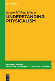 Understanding Physicalism by Gregor M. Hörzer, 9783111125008