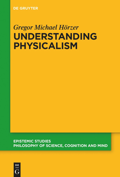 Understanding Physicalism by Gregor M. Hörzer, 9783111125008