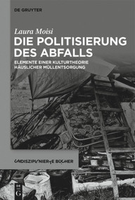 Die Politisierung des Abfalls (Elemente einer Kulturtheorie häuslicher Müllentsorgung) (German Edition) by Laura Moisi, 9783111126807