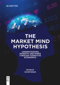 The Market Mind Hypothesis (Understanding Markets and Minds Through Cognitive Economics) by Patrick Schotanus, 9783111211619