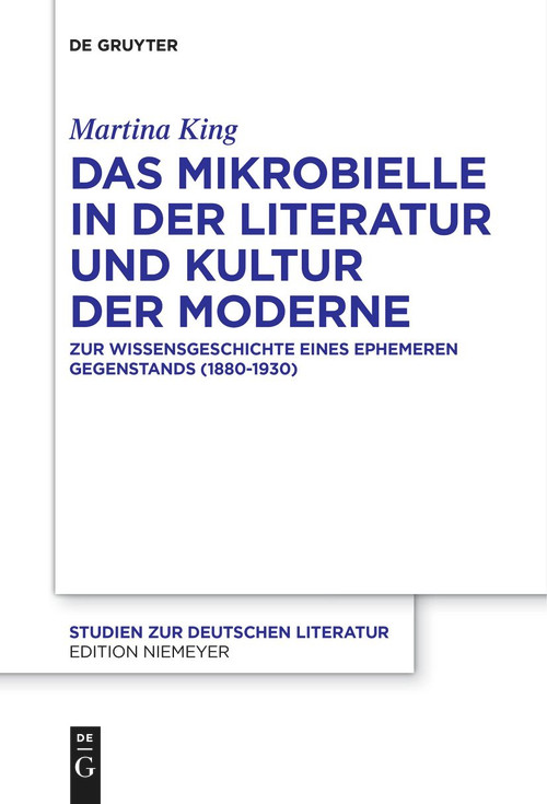 Das Mikrobielle in der Literatur und Kultur der Moderne (Zur Wissensgeschichte eines ephemeren Gegenstands (1880-1930)) (German Edition) by Martina King, 9783111254876