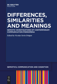 Differences, Similarities and Meanings (Semiotic Investigations of Contemporary Communication Phenomena) by Nicolae-Sorin Drăgan, 9783111257877