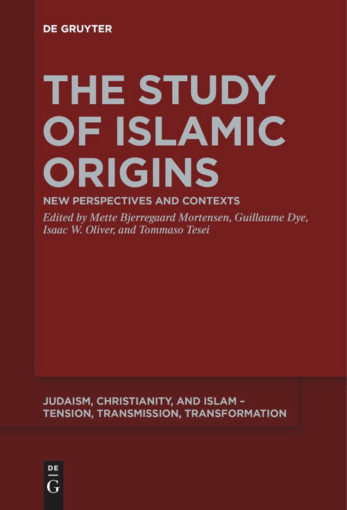 The Study of Islamic Origins (New Perspectives and Contexts) by Mette Bjerregaard Mortensen, Guillaume Dye, Isaac W. Oliver, Tommaso Tesei, 9783111258720
