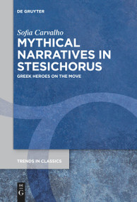 Mythical Narratives in Stesichorus (Greek Heroes on the Move) by Sofia Carvalho, 9783111265698