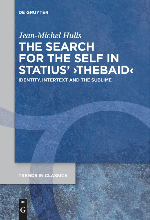 The Search for the Self in Statius' ›Thebaid‹ (Identity, Intertext and the Sublime) by Jean-Michel Hulls, 9783111265865