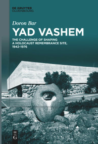 Yad Vashem (The Challenge of Shaping a Holocaust Remembrance Site, 1942-1976) by Doron Bar, Deena Glickman, 9783111266350