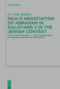 Paul's Negotiation of Abraham in Galatians 3 in the Jewish Context (The Galatian Converts - Lineal Descendants of Abraham and Heirs of the Promise) by Per Jarle Bekken, 9783111266589