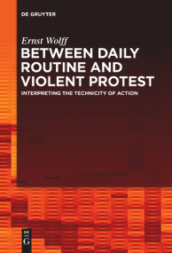 Between Daily Routine and Violent Protest (Interpreting the Technicity of Action) by Ernst Wolff, 9783111267227