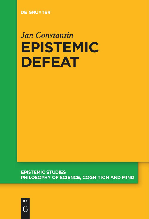 Epistemic Defeat (A Treatment of Defeat as an Independent Phenomenon) by Jan Constantin, 9783111269993