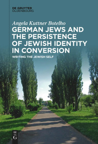 German Jews and the Persistence of Jewish Identity in Conversion (Writing the Jewish Self) by Angela Kuttner Botelho, 9783111270753