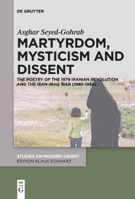 Martyrdom, Mysticism and Dissent (The Poetry of the 1979 Iranian Revolution and the Iran-Iraq War (1980-1988)) by Asghar Seyed-Gohrab, 9783111277141