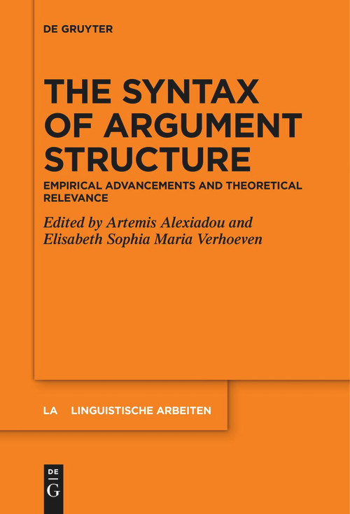 The Syntax of Argument Structure (Empirical Advancements and Theoretical Relevance) by Artemis Alexiadou, Elisabeth Sophia Maria Verhoeven, 9783111278483