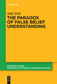 The Paradox of False Belief Understanding (The Role of Cognitive and Situational Factors for the Development of Social Cognition) by Julia Wolf, 9783111280080
