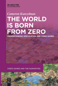 The World Is Born From Zero (Understanding Speculation and Video Games) by Cameron Kunzelman, 9783111282169