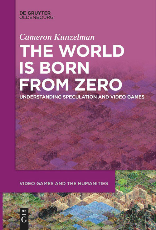 The World Is Born From Zero (Understanding Speculation and Video Games) by Cameron Kunzelman, 9783111282169