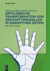Erfolgreiche Transformation von Geschäftsmodellen in disruptiven Zeiten (Der High 5 Ansatz) (German Edition) by Thomas Rudolph, Markus Schweizer, 9783111291659