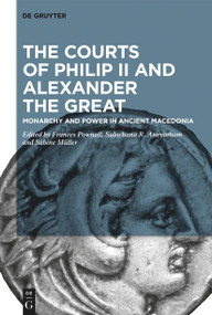 The Courts of Philip II and Alexander the Great (Monarchy and Power in Ancient Macedonia) by Frances Pownall, Sulochana R. Asirvatham, Sabine Müller, 9783111352794