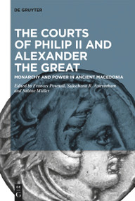 The Courts of Philip II and Alexander the Great (Monarchy and Power in Ancient Macedonia) by Frances Pownall, Sulochana R. Asirvatham, Sabine Müller, 9783111352794