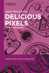 Delicious Pixels (Food in Video Games) by Agata Waszkiewicz, 9783111353081