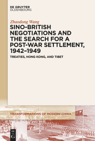 Sino-British Negotiations and the Search for a Post-War Settlement, 1942-1949 (Treaties, Hong Kong, and Tibet) by Zhaodong Wang, 9783111355689