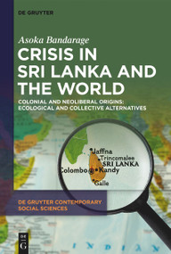 Crisis in Sri Lanka and the World (Colonial and Neoliberal Origins: Ecological and Collective Alternatives) by Asoka Bandarage, 9783111356037