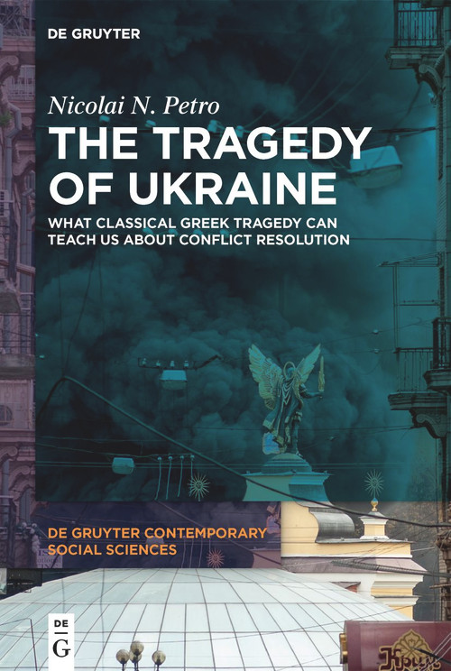 The Tragedy of Ukraine (What Classical Greek Tragedy Can Teach Us About Conflict Resolution) by Nicolai N. Petro, 9783111356051