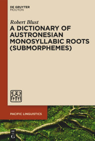 A Dictionary of Austronesian Monosyllabic Roots (Submorphemes) by Robert Blust, 9783111357782