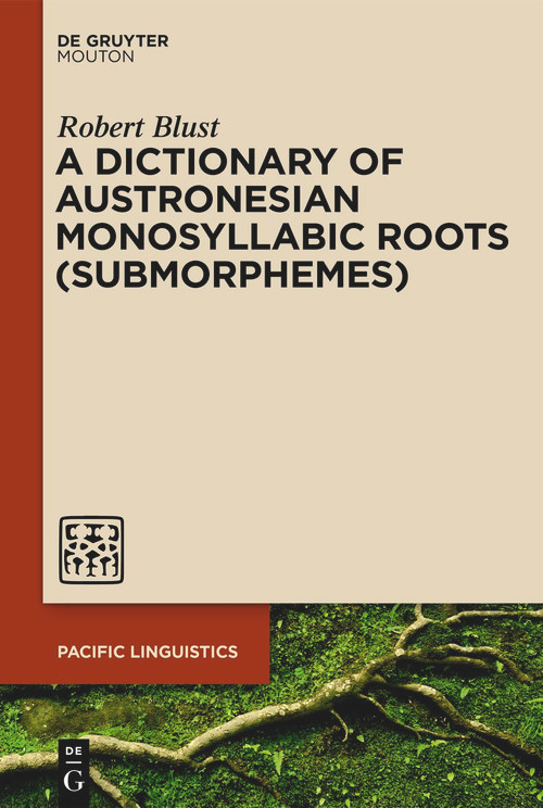 A Dictionary of Austronesian Monosyllabic Roots (Submorphemes) by Robert Blust, 9783111357782