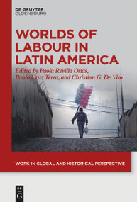 Worlds of Labour in Latin America by Paola Revilla Orías, Paulo Cruz Terra, Christian G. De Vito, 9783111358222