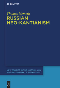 Russian Neo-Kantianism (Emergence, Dissemination, and Dissolution) by Thomas Nemeth, 9783111358291