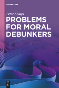 Problems for Moral Debunkers (On the Logic and Limits of Empirically Informed Ethics) by Peter Königs, 9783111358451