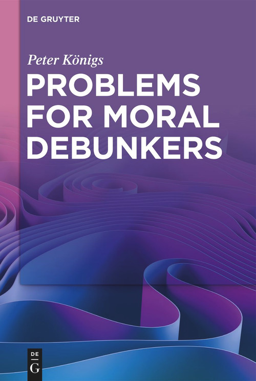 Problems for Moral Debunkers (On the Logic and Limits of Empirically Informed Ethics) by Peter Königs, 9783111358451