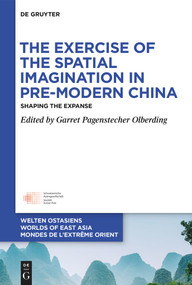 The Exercise of the Spatial Imagination in Pre-Modern China (Shaping the Expanse) by Garret Pagenstecher Olberding, 9783111358468