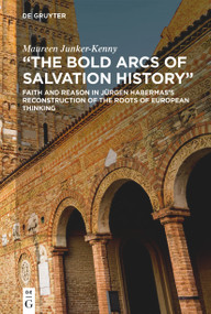"The Bold Arcs of Salvation History" (Faith and Reason in Jürgen Habermas's Reconstruction of the Roots of European Thinking) - 9783111358505 by Maureen Junker-Kenny, 9783111358505