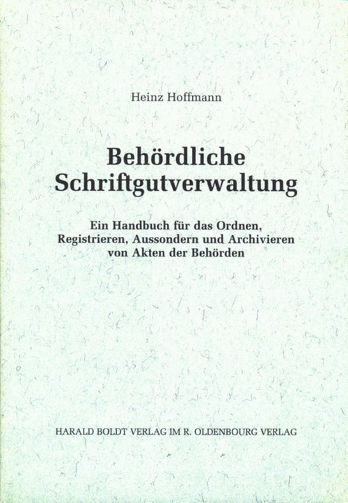 Behördliche Schriftgutverwaltung (Ein Handbuch für das Ordnen, Registrieren, Aussondern und Archivieren von Akten der Behörden) (German Edition) by Heinz Hoffmann, 9783486564914