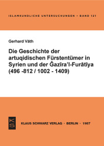 Die Geschichte der artuqidischen Fürstentümer in Syrien und der Gazira 'l-Furatiya (496-812/1002-1409) (496 - 812/1002 - 1409) (German Edition) by Gerhard Väth, 9783922968634