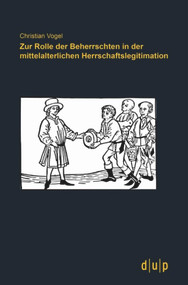 Zur Rolle der Beherrschten in der mittelalterlichen Herrschaftslegitimation (German Edition) by Christian Vogel, 9783940671882