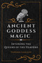 Ancient Goddess Magic (Invoking the Queens of the Heavens) by Vanessa Lavallée, 9781644116456