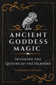 Ancient Goddess Magic (Invoking the Queens of the Heavens) by Vanessa Lavallée, 9781644116456