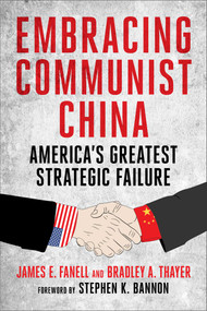 Embracing Communist China (America's Greatest Strategic Failure) by James Fanell, Bradley Thayer, Stephen K. Bannon, 9781648210594