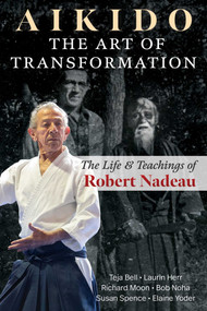 Aikido: The Art of Transformation (The Life and Teachings of Robert Nadeau) by Teja Bell, Laurin Herr, Richard Moon, Bob Noha, Susan Spence, Elaine Yoder, 9798888500712