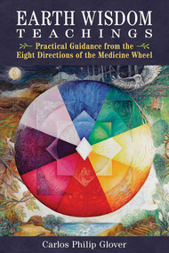 Earth Wisdom Teachings (Practical Guidance from the Eight Directions of the Medicine Wheel) by Carlos Philip Glover, 9798888501634