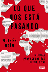 Lo que nos está pasando: 121 ideas para escudriñar el siglo XXI / What's Happening to Us: 121 Ideas to Explore the 21st Century (Spanish Edition) by Moisés Naím, 9786287669178