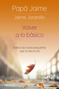 Volver a lo básico: Valora las cosas pequeñas que la vida te da / Back to Basics (Spanish Edition) by Jaime Jaramillo, 9786287641495