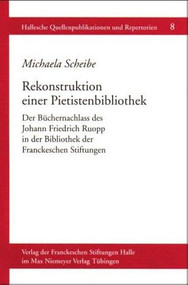 Rekonstruktion einer Pietistenbibliothek (Der Büchernachlass des Johann Friedrich Ruopp in der Bibliothek der Franckeschen Stiftungen) (German Edition) by Michaela Scheibe, 9783484841086